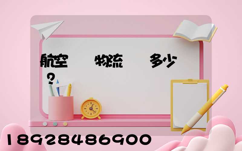 航空貨運物流價錢多少？